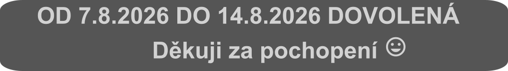OD 7.8.2026 DO 14.8.2026 DOVOLENÁ                         Děkuji za pochopení 