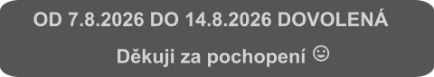 OD 7.8.2026 DO 14.8.2026 DOVOLENÁ                       Děkuji za pochopení 